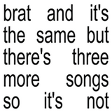 Charli xcx - brat and it’s the same but there’s three more songs so it’s not